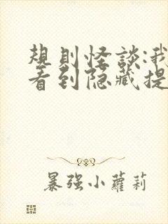 规则怪谈:我能看到隐藏提示小说第十五章