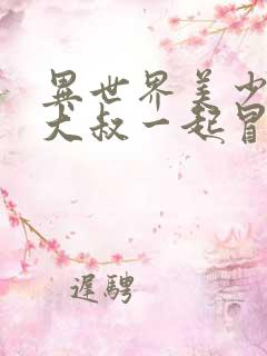 异世界美少女的大叔一起冒险 漫画在线