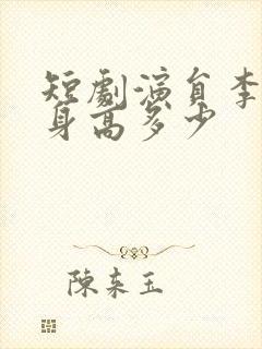 短剧演员李子杰身高多少