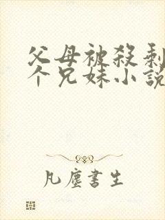 父母被杀剩下五个兄妹小说在线阅读