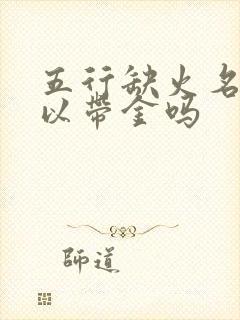 五行缺火名字可以带金吗