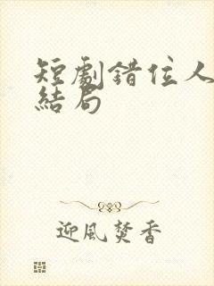 短剧错位人生大结局