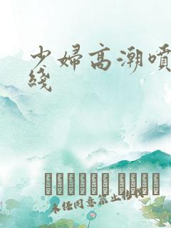 少妇高潮喷水在线