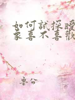 如何试探暧昧对象喜不喜欢你