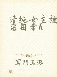 清纯女主被黑人脔日常h