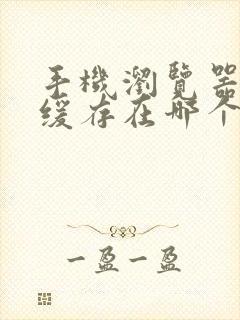 手机浏览器视频缓存在哪个文件夹