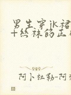 男生穿jk裙子+丝袜的正确穿法