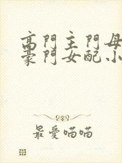 高门主门母穿成豪门女配小说全文