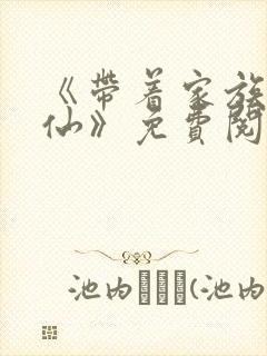 《带着家族去修仙》免费阅读