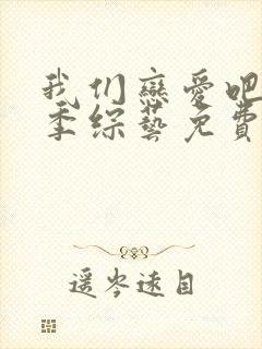 我们恋爱吧第六季综艺免费观看