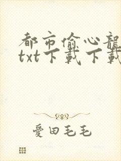 都市偷心龙爪手txt下载下载