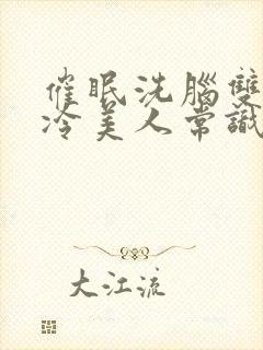 催眠洗脑双性高冷美人常识雌堕