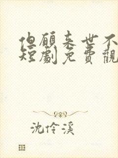 但愿来世不相逢短剧免费观看