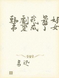 韩剧我最好的兄弟变成了女人