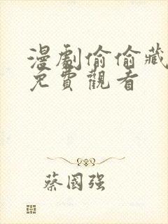 漫剧偷偷藏不住免费观看