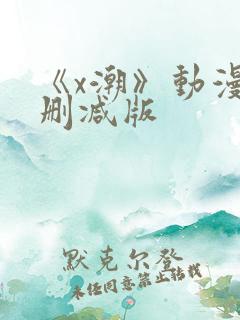 《x潮》动漫未删减版