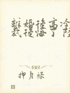 离婚后高冷女总裁后悔了 陆尘