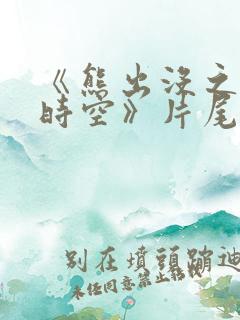 《熊出没之逆转时空》片尾曲