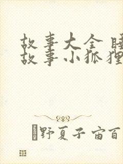 故事大全 睡前故事小狐狸和小兔子