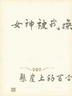 女神被我操喷水