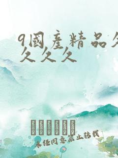 9国产精品久久久久久