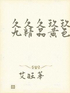 久久久玖玖九九九精品黄色一级片