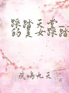 踩踏天堂_专业的美女踩踏视