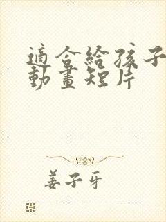 适合给孩子看的动画短片