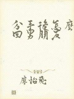 分手后怎么去挽回男朋友