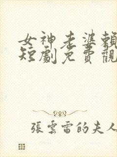 女神老婆赖上我短剧免费观看