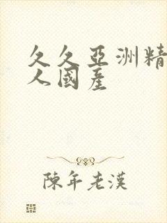 久久亚洲精品成人国产