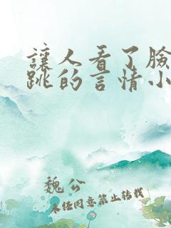 让人看了脸红心跳的言情小说