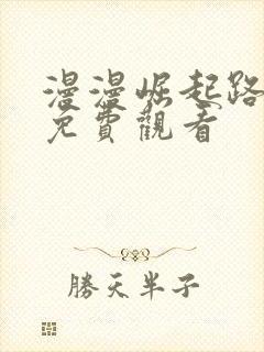 漫漫崛起路短剧免费观看