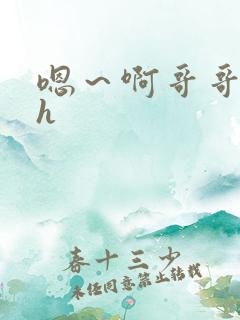 嗯～啊哥哥快点h