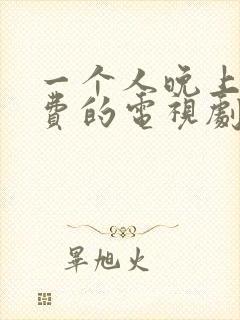 一个人晚上看免费的电视剧在线观看全集