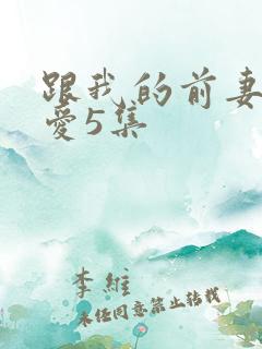 跟我的前妻谈恋爱5集