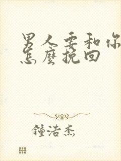 男人要和你分手怎么挽回