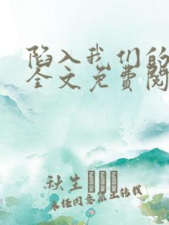 陷入我们的热恋全文免费阅读未删减