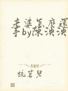 老婆怎么还不分手by陈泱泱免费阅读