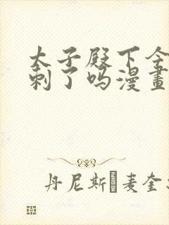 太子殿下今天被刺了吗漫画免费观看