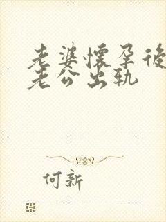 老婆怀孕后发现老公出轨