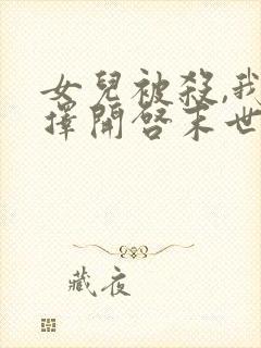 女儿被杀,我选择开启末世最近章节