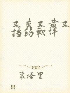 又爽又黄又无遮挡的软件