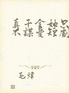 真千金她只谋权不谋爱短剧免费完整版