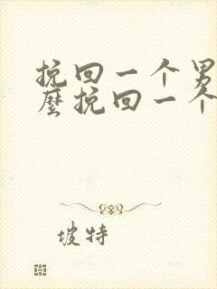 挽回一个男人怎么挽回一个男生