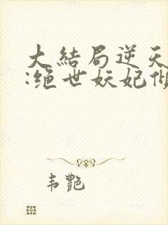 大结局逆天萌兽:绝世妖妃倾天下章节