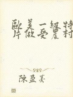 欧美一级特黄大片做受农村