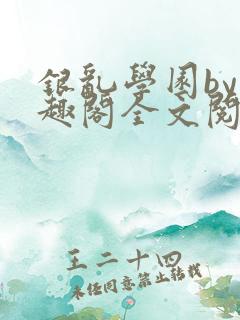 银乱学园by笔趣阁全文阅读笔趣阁