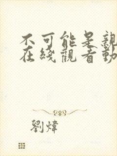 不可能是亲姐姐在线观看动漫免费全集