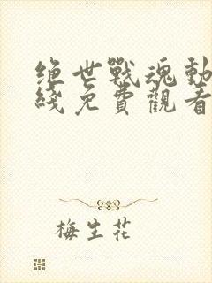 绝世战魂动漫在线免费观看